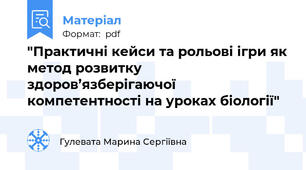 "Практичні кейси та рольові ігри як метод розвитку здоров’язберігаючої компетентності на уроках біології"