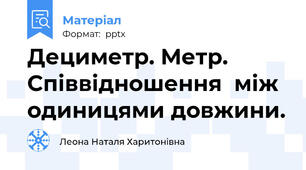 Дециметр. Метр. Співвідношення  між одиницями довжини.