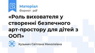 «Роль вихователя у створенні безпечного арт-простору для дітей з ООП»