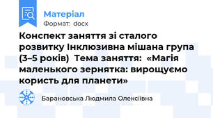 Конспект заняття зі сталого розвитку Інклюзивна мішана група (3–5 років)  Тема заняття:  «Магія маленького зернятка: вирощуємо користь для планети»