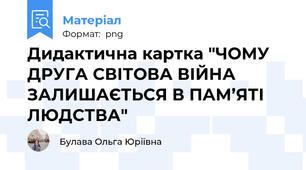 Дидактична картка "ЧОМУ ДРУГА СВІТОВА ВІЙНА  ЗАЛИШАЄТЬСЯ В ПАМ’ЯТІ ЛЮДСТВА"