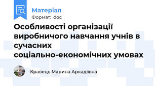 Особливості організації виробничого навчання учнів в сучасних соціально-економічних умовах