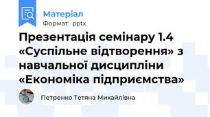 Презентація семінару 1.4 «Суспільне відтворення» з навчальної дисципліни «Економіка підприємства»