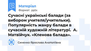 Сучасні українські балади (за вибором учителя/учительки).  Популярність жанру балади в сучасній художній літературі.  А. Матвійчук. «Кленова балада».