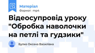 Відеосупровід уроку "Обробка наволочки на петлі та гудзики"