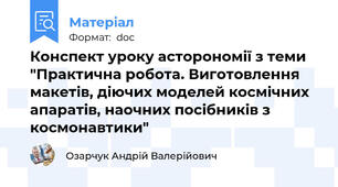 Конспект уроку асторономії з теми "Практична робота. Виготовлення макетів, діючих моделей космічних апаратів, наочних посібників з космонавтики"