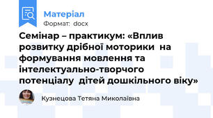 Семінар – практикум: «Вплив розвитку дрібної моторики  на формування мовлення та інтелектуально-творчого потенціалу  дітей дошкільного віку»