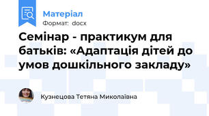 Семінар - практикум для батьків: «Адаптація дітей до умов дошкільного закладу»