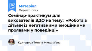 Семінар-практикум для вихователів ЗДО на тему:  «Робота з дітьми із негативними емоційними проявами у поведінці»