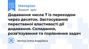 Додавання числа 7 із переходом через десяток. Застосування переставної властивості дії додавання. Складання, розв’язування та порівняння задач