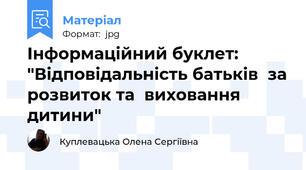 Інформаційний буклет: "Відповідальність батьків  за розвиток та  виховання дитини"