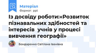 Із досвіду роботи:«Розвиток пізнавальних здібностей та інтересів  учнів у процесі вивчення географії»