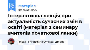 Інтерактивна лекція про актуальність сучасних змін в освіті (матеріал з семинару вчителів початкової ланки)