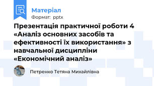 Презентація практичної роботи 4 «Аналіз основних засобів та ефективності їх використання» з навчальної дисципліни «Економічний аналіз»
