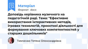 Доповідь керівника музичного на педагогічній раді. Тема: "Ефективне використання інтерактивних методів, ігрових технологій, проєктної діяльності для формування ключових компетентностей у старших дошкільників"