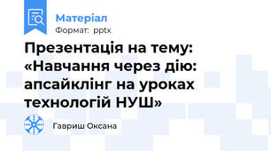Презентація на тему: «Навчання через дію: апсайклінг на уроках технологій НУШ»