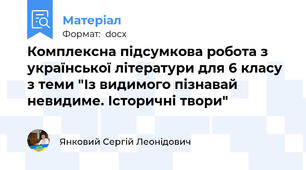 Комплексна підсумкова робота з української літератури для 6 класу з теми "Із видимого пізнавай невидиме. Історичні твори"