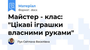 Майстер - клас: "Цікаві іграшки власними руками"