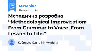Методична розробка “Methodological Improvisation: From Grammar to Voice. From Lesson to Life.”