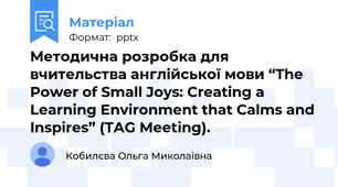 Методична розробка для вчительства англійської мови “The Power of Small Joys: Creating a Learning Environment that Calms and Inspires” (TAG Meeting).