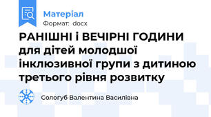 РАНІШНІ і ВЕЧІРНІ ГОДИНИ  для дітей молодшої інклюзивної групи з дитиною третього рівня розвитку