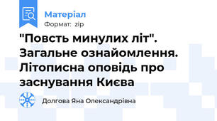 "Повсть минулих літ". Загальне ознайомлення. Літописна оповідь про заснування Києва