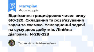 Віднімання трицифрових чисел виду 610-320. Складання та розв’язування задач за схемою. Ускладненні задачі на суму двох добутків. Лінійна діаграма.  №218-228