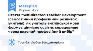 Стаття "Self-directed Teacher Development (самостійний професійний розвиток учителя): як учитель англійської мови формує ціннісне освітнє середовище через власний професійний вибір"