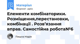 Елементи комбінаторики. Розміщення,перестановки, комбінації . Розв’язання вправ. Самостійна робота№6