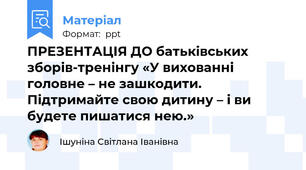 ПРЕЗЕНТАЦІЯ ДО батьківських зборів-тренінгу «У вихованні головне – не зашкодити.  Підтримайте свою дитину – і ви будете пишатися нею.»