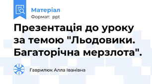 Презентація до уроку за темою "Льодовики. Багаторічна мерзлота".