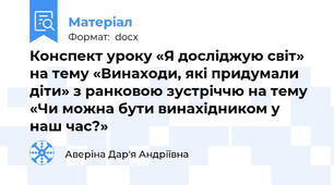 Конспект уроку «Я досліджую світ» на тему «Винаходи, які придумали діти» з ранковою зустріччю на тему «Чи можна бути винахідником у наш час?»