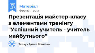 Презентація майстер-класу з елементами тренінгу "Успішний учитель - учитель майбутнього"