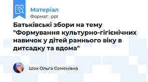 Батьківські збори на тему "Формування культурно-гігієнічних навичок у дітей раннього віку в дитсадку та вдома"