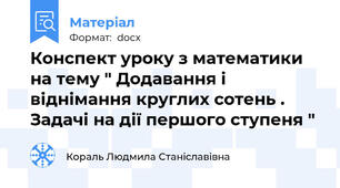 Конспект уроку з математики на тему " Додавання і віднімання круглих сотень . Задачі на дії першого ступеня "