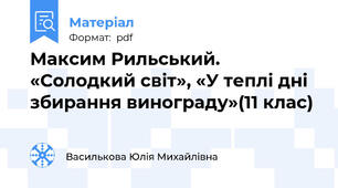 Максим Рильський.  «Солодкий світ», «У теплі дні збирання винограду»(11 клас)