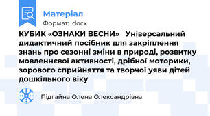 КУБИК «ОЗНАКИ ВЕСНИ»   Універсальний дидактичний посібник для закріплення знань про сезонні зміни в природі, розвитку мовленнєвої активності, дрібної моторики, зорового сприйняття та творчої уяви дітей дошкільного віку