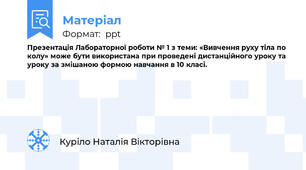 Презентація Лабораторної роботи № 1 з теми: «Вивчення руху тіла по колу» може бути використана при проведені дистанційного уроку та уроку за змішаною формою навчання в 10 класі.
