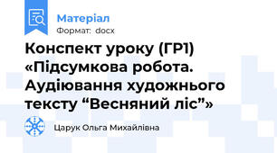 Конспект уроку (ГР1) «Підсумкова робота. Аудіювання художнього тексту “Весняний ліс”»