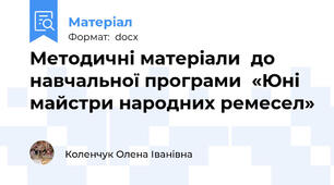 Методичні матеріали  до навчальної програми  «Юні майстри народних ремесел»