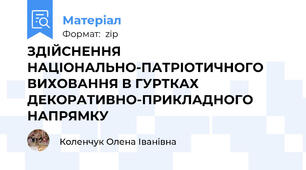 ЗДІЙСНЕННЯ НАЦІОНАЛЬНО-ПАТРІОТИЧНОГО ВИХОВАННЯ В ГУРТКАХ ДЕКОРАТИВНО-ПРИКЛАДНОГО НАПРЯМКУ