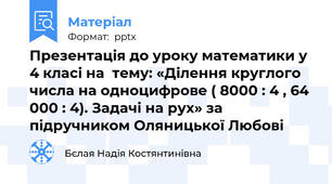 Презентація до уроку математики у 4 класі на  тему: «Ділення круглого числа на одноцифрове ( 8000 : 4 , 64 000 : 4). Задачі на рух» за підручником Оляницької Любові