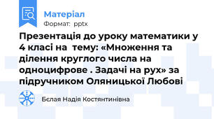 Презентація до уроку математики у 4 класі на  тему: «Множення та ділення круглого числа на одноцифрове . Задачі на рух» за підручником Оляницької Любові