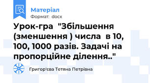 Урок-гра  "Збільшення (зменшення ) числа  в 10, 100, 1000 разів. Задачі на пропорційне ділення.."