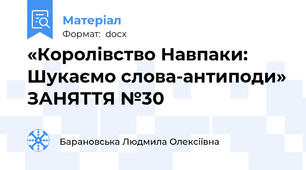 «Королівство Навпаки: Шукаємо слова-антиподи» ЗАНЯТТЯ №30