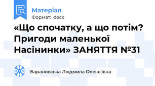 «Що спочатку, а що потім? Пригоди маленької Насінинки» ЗАНЯТТЯ №31