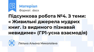 Підсумкова робота №4. З теми: « Живильні джерела мудрих книг. Із видимого пізнавай невидиме» (ГР1-усна взаємодія)