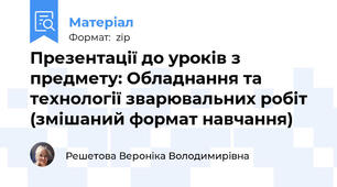 Презентації до уроків з предмету: Обладнання та технології зварювальних робіт (змішаний формат навчання)