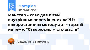 Майстер - клас для дітей внутрішньо переміщених осіб із використанням методу арт - терапії на тему: "Створюємо місто щастя"