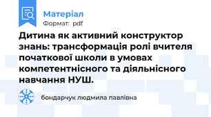 Дитина як активний конструктор знань: трансформація ролі вчителя початкової школи в умовах компетентнісного та діяльнісного навчання НУШ.